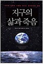 지구의 삶과 죽음 - 지구와 인류의 미래로 떠나는 흥미진진한 탐험 지구의 삶과 죽음 - 지구와 인류의 미래로 떠나는 흥미진진한 탐험